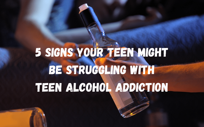 5 signs your teen might have an adolescent alcohol addiction
