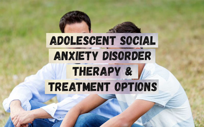 Adolescent Social Anxiety Disorder Therapy & Treatment Options