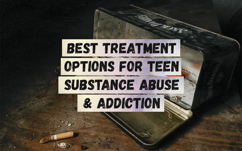 Best Treatment Options for Teen Substance Abuse & Addiction