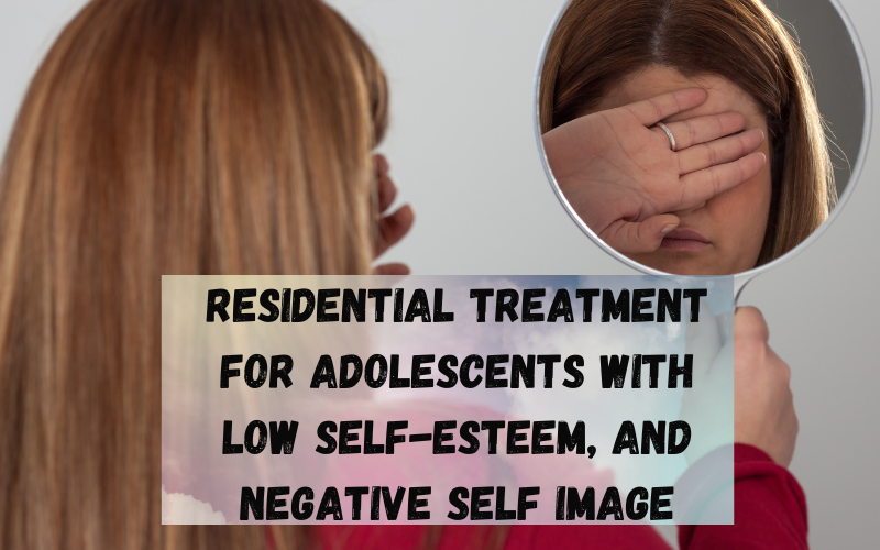 Residential Treatment for Adolescents with Low Self-Esteem, And Negative Self Image