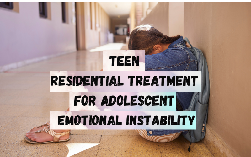 Teen Residential Treatment for Adolescent Emotional Instability