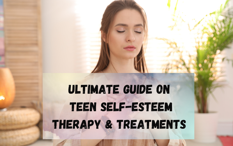 Ultimate Guide on Teen Self-Esteem Therapy & Treatments