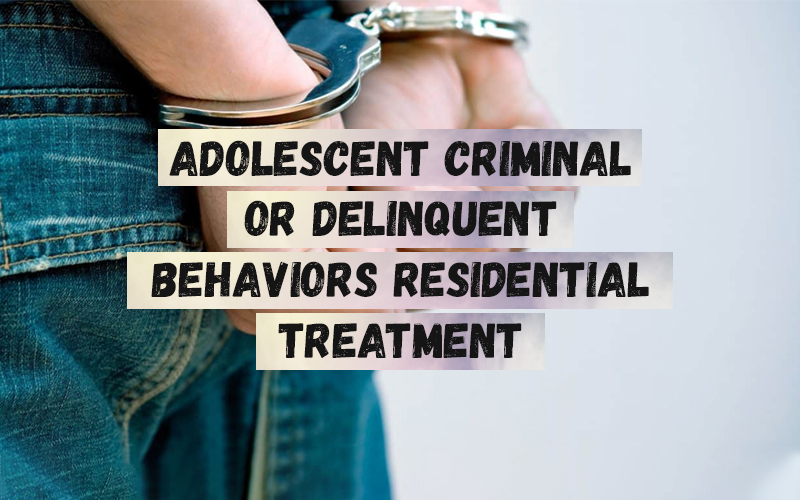 Adolescent Criminal Or Delinquent Behaviors Residential Treatment