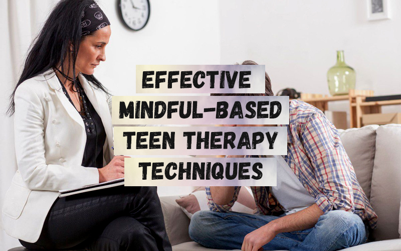 Effective Mindful-Based Teen Therapy Techniques