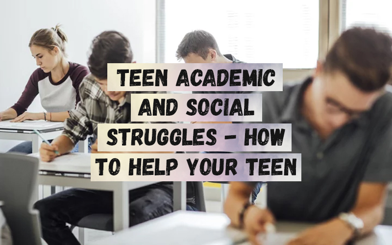 Teen Academic and Social Struggles - How To Help Your Teen